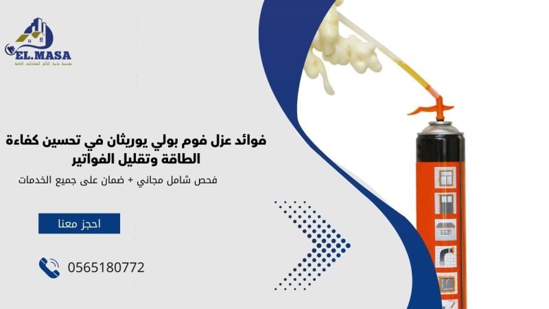 فوائد عزل فوم بولي يوريثان في تحسين كفاءة الطاقة وتقليل الفواتير